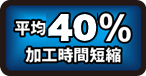 平均37%加工時間短縮