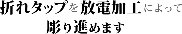 折れタップを放電加工によって彫り進めます